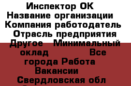 Инспектор ОК › Название организации ­ Компания-работодатель › Отрасль предприятия ­ Другое › Минимальный оклад ­ 24 000 - Все города Работа » Вакансии   . Свердловская обл.,Среднеуральск г.